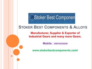 Stoker Best Components & Alloys Manufacturer, Supplier & Exporter of Industrial Gears and many more Gears. Mobile : 09810534249 www.stokerbestcomponents.com/ 