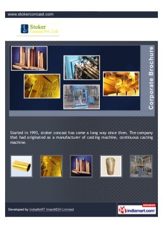 Started in 1993, stoker concast has come a long way since then. The company
that had originated as a manufacturer of casting machine, continuous casting
machine.
 