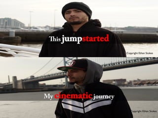 Copyright Ethan Stokes	

This jumpstarted
My cinematicjourney
Copyright Ethan Stokes	

Copyright Ethan Stokes	

 