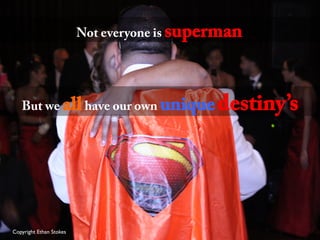 Copyright Ethan Stokes	

Not everyone is superman
But we allhave our own uniquedestiny’s
 