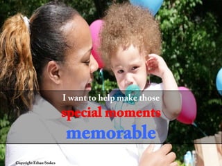 I want to help make those
special moments
memorable
Copyright Ethan Stokes
 