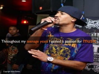 Throughout my teenage years I gained a passion for music 	

Copyright Ethan Stokes	

 