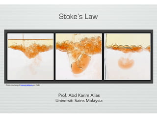 Stoke’s Law
Photo	
  courtesy	
  of	
  Patrick	
  Willems	
  on	
  Flickr	
  	
  
Prof. Abd Karim Alias
Universiti Sains Malaysia
 