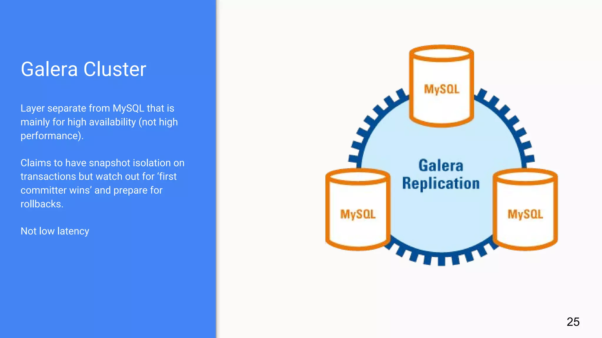 Galera Cluster
Layer separate from MySQL that is
mainly for high availability (not high
performance).
Claims to have snapshot isolation on
transactions but watch out for ‘first
committer wins’ and prepare for
rollbacks.
Not low latency
25
 