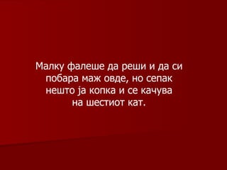 Малку фалеше да реши и да си побара маж овде, но сепак нешто ја копка и се качува на шестиот кат . 