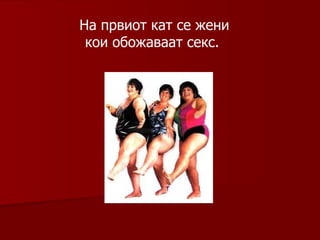 На првиот кат се жени кои обожаваат секс.   