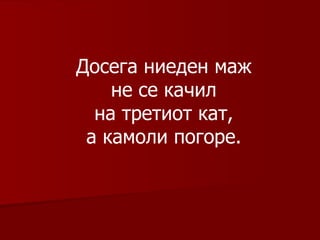 Досега ниеден маж не се качил на третиот кат, а камоли погоре. 