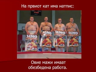 На првиот кат има натпис :  Овие мажи имаат обезбедена работа .  