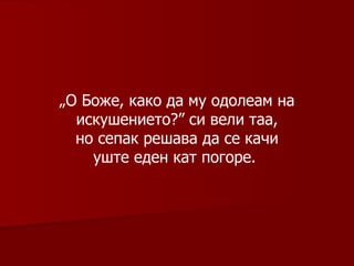 „ О Боже, како да му одолеам на искушението?” си вели таа, но сепак решава да се качи уште еден кат погоре.   