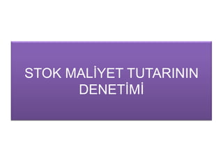 STOK MALĠYET TUTARININ
DENETĠMĠ
 