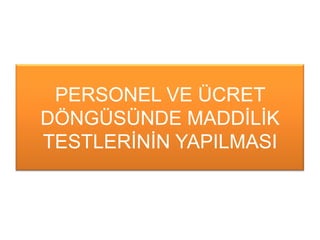 PERSONEL VE ÜCRET
DÖNGÜSÜNDE MADDĠLĠK
TESTLERĠNĠN YAPILMASI
 