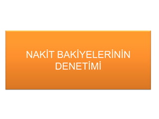 NAKĠT BAKĠYELERĠNĠN
DENETĠMĠ
 