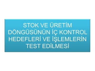 STOK VE ÜRETĠM
DÖNGÜSÜNÜN ĠÇ KONTROL
HEDEFLERĠ VE ĠġLEMLERĠN
TEST EDĠLMESĠ
 