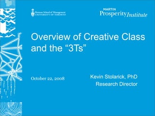 Overview of Creative Class
and the “3Ts”


October 22, 2008   Kevin Stolarick, PhD
                     Research Director
 