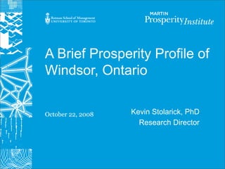 A Brief Prosperity Profile of
Windsor, Ontario


October 22, 2008   Kevin Stolarick, PhD
                     Research Director
 