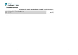 11 Observaciones
Gastos no deducibles en el impuesto a las ganancias 0,00
Gastos personales 790.094,43
Página 5 de 5Fecha de Emisión: 24/05/2016 15:29:16 v: 104
Oficina Anticorrupción
DECLARACION JURADA PATRIMONIAL INTEGRAL DE CARACTER PUBLICO
 