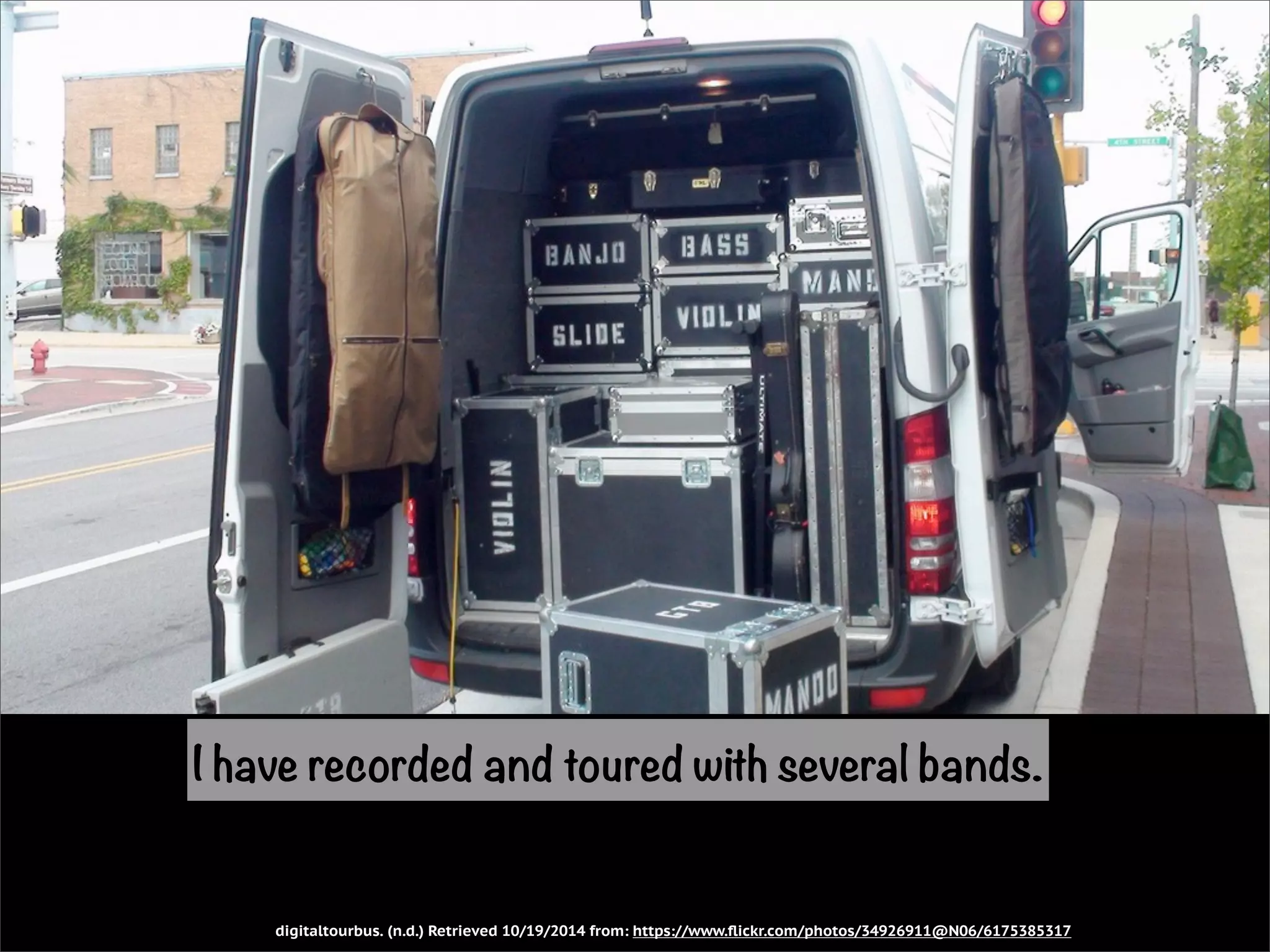 I have recorded and toured with several bands. 
digitaltourbus. (n.d.) Retrieved 10/19/2014 from: https://www.flickr.com/photos/34926911@N06/6175385317 
 
