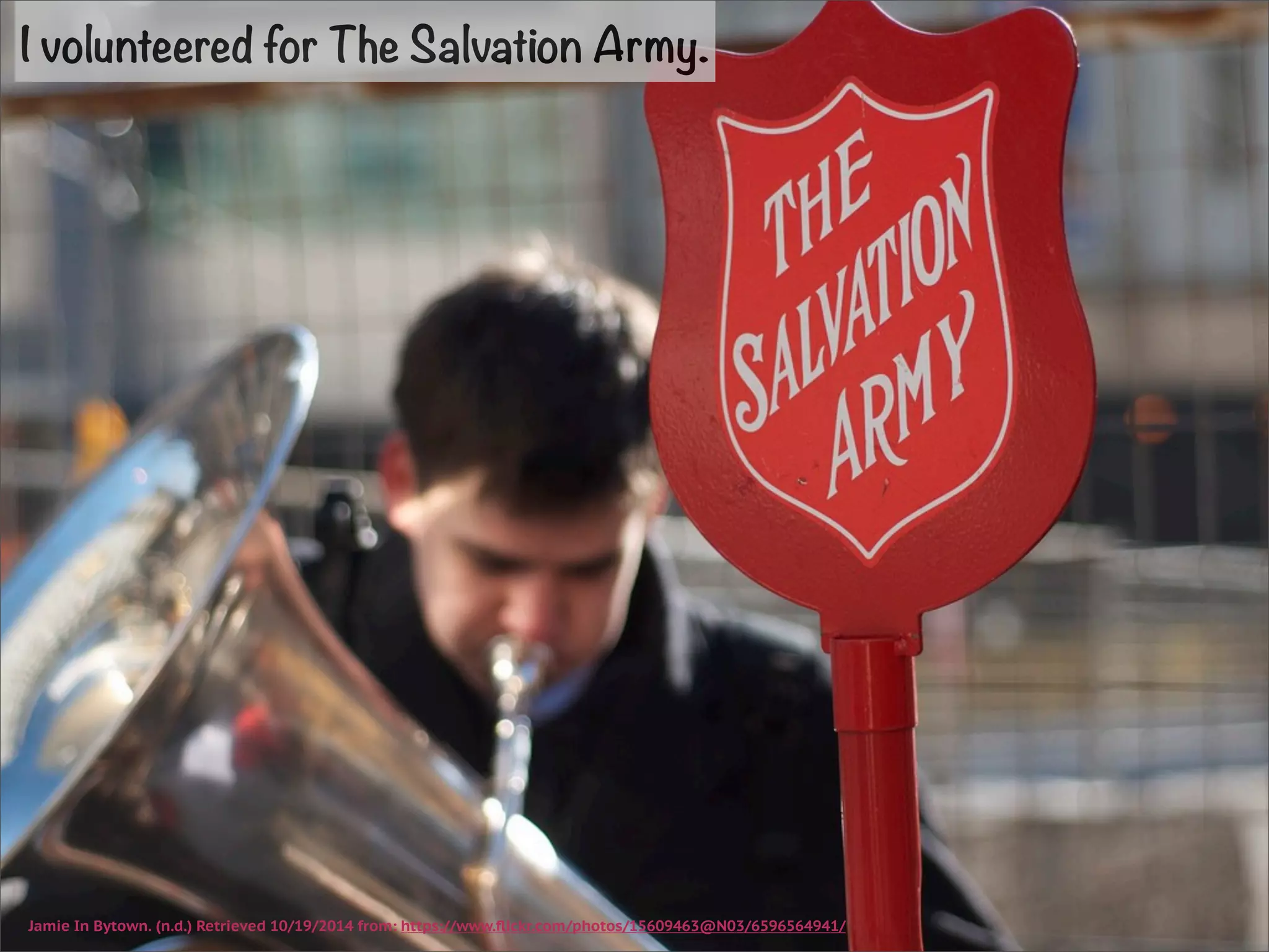 I volunteered for The Salvation Army. 
Jamie In Bytown. (n.d.) Retrieved 10/19/2014 from: https://www.flickr.com/photos/15609463@N03/6596564941/ 
 