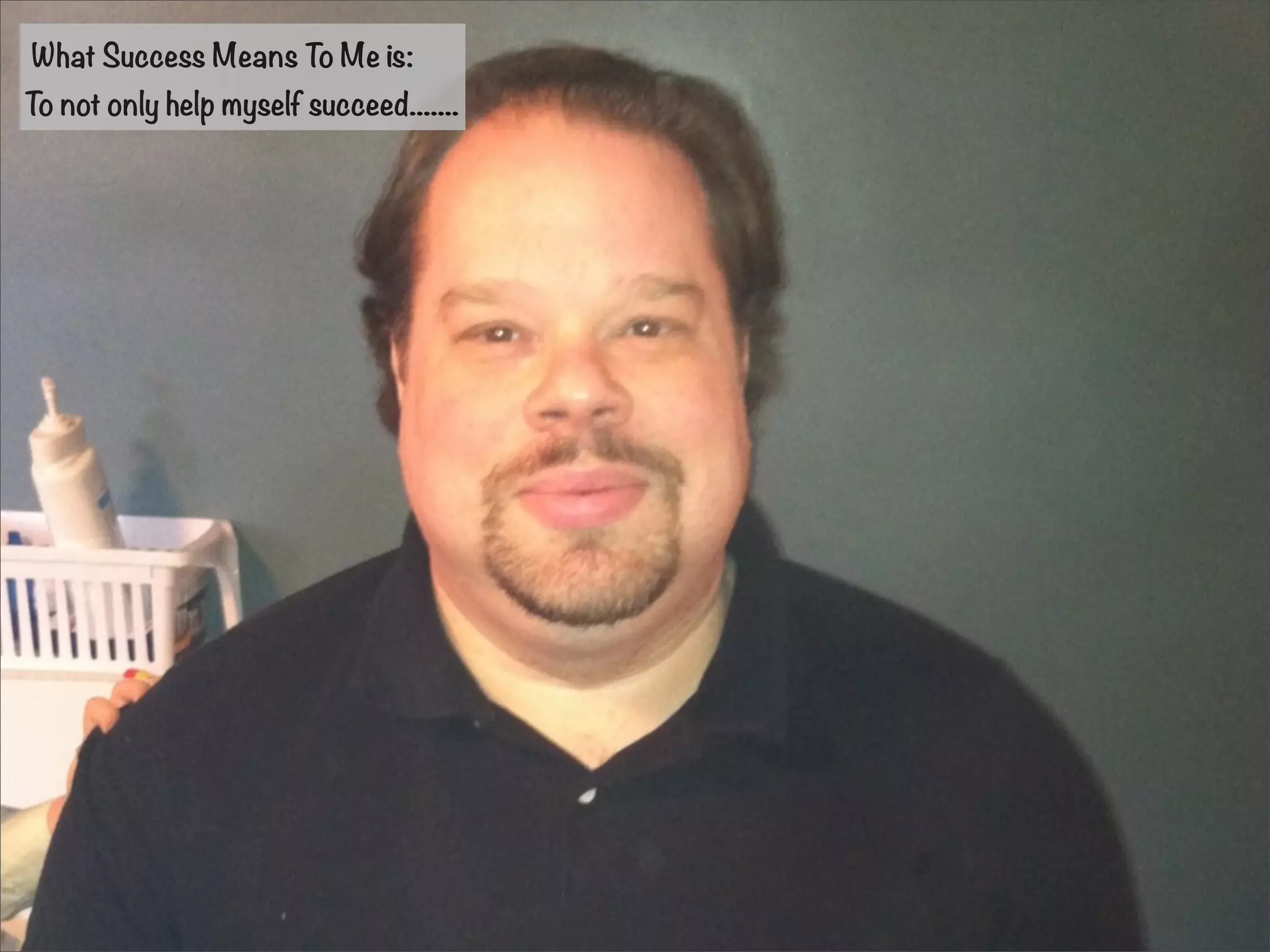 What Success Means To Me is: 
To not only help myself succeed....... 
 