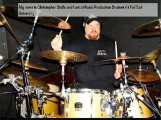 My name is Christopher Stolle and I am a Music Production Student At Full Sail 
University 
 
