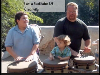 I am a Facilitator Of 
Creativity 
 