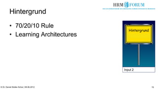 Hintergrund
          •  70/20/10 Rule
                                             Hintergrund
          •  Learning Architectures




                                          Input 2




© Dr. Daniel Stoller-Schai | 08.06.2012                    19
 