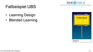 Fallbeispiel UBS
          •  Learning Design
                                              Fallbeispiel
          •  Blended Learning




                                          Input 3




© Dr. Daniel Stoller-Schai | 08.06.2012                      26
 