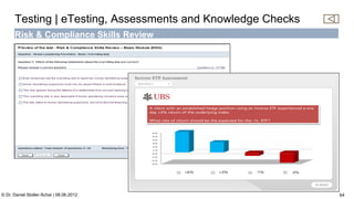 C:Program FilesUBSPresTemplatesPresPrintOnScreen.pot


      Testing | eTesting, Assessments and Knowledge Checks
      Risk & Compliance Skills Review




                                                                                                          64

© Dr. Daniel Stoller-Schai | 08.06.2012                                                                         64
 
