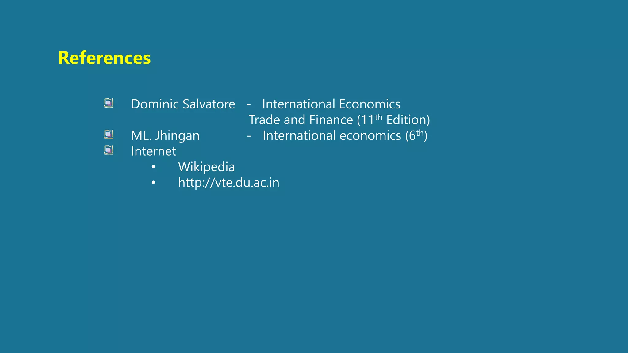 References
Dominic Salvatore - International Economics
Trade and Finance (11th Edition)
ML. Jhingan - International economics (6th)
Internet
• Wikipedia
• http://vte.du.ac.in
 