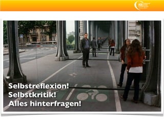 Selbstreﬂexion!
Selbstkritik!
Alles hinterfragen!
 