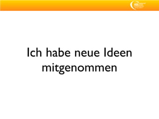 Ich habe neue Ideen
   mitgenommen
 