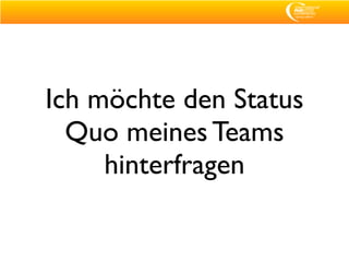Ich möchte den Status
  Quo meines Teams
     hinterfragen
 