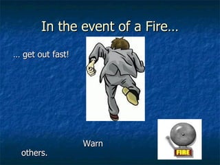 In the event of a Fire… …  get out fast! Warn others. 