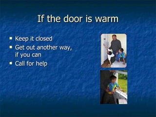 If the door is warm Keep it closed Get out another way, if you can Call for help 