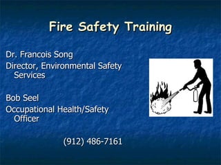 Fire Safety Training Dr. Francois Song Director, Environmental Safety Services Bob Seel Occupational Health/Safety Officer   (912) 486-7161 