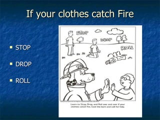 If your clothes catch Fire STOP DROP ROLL 