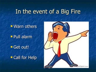In the event of a Big Fire Warn others Pull alarm Get out! Call for Help 