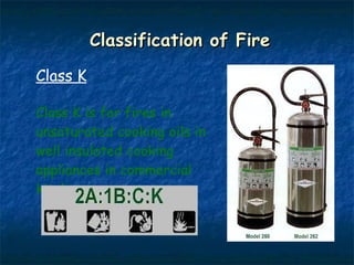 Classification of Fire Class K Class K is for fires in unsaturated cooking oils in well insulated cooking appliances in commercial kitchens. 