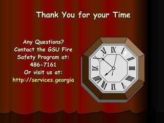 Thank You for your Time Any Questions? Contact the GSU Fire Safety Program at: 486-7161 Or visit us at: http://services.georgiasouthern.edu/ess/ 