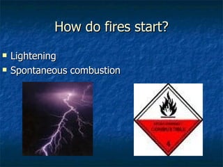 How do fires start? Lightening Spontaneous combustion 