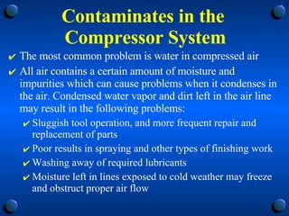 Contaminates in the  Compressor System <ul><li>The most common problem is water in compressed air  </li></ul><ul><li>All a...