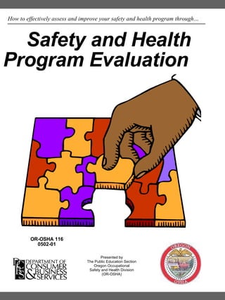 How to effectively assess and improve your safety and health program through… Safety and Health Program Evaluation   OR-OSHA 116 0502-01 Presented by The Public Education Section Oregon Occupational Safety and Health Division (OR-OSHA) 