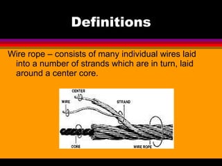 Definitions Wire rope – consists of many individual wires laid into a number of strands which are in turn, laid around a center core. 