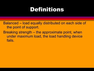 Definitions <ul><li>Balanced – load equally distributed on each side of the point of support. </li></ul><ul><li>Breaking s...