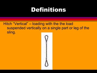 Definitions <ul><li>Hitch “Vertical” – loading with the the load suspended vertically on a single part or leg of the sling...