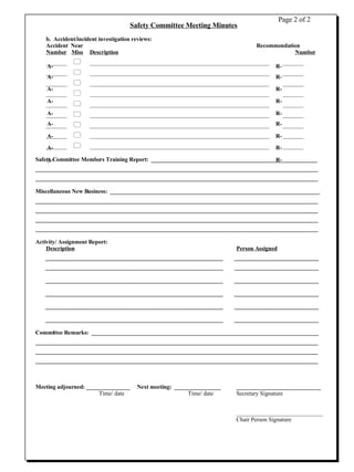 Safety Committee Meeting Minutes b.  Accident/incident investigation reviews: Accident  Near   Recommendation Number   Miss     Description Number _______       ____________________________________________________________  _______ _______       ____________________________________________________________  _______ _______       ____________________________________________________________  _______ _______       ____________________________________________________________  _______ _______       ____________________________________________________________  _______ _______       ____________________________________________________________  _______ _______       ____________________________________________________________  _______ _______       ____________________________________________________________  _______ _______       ____________________________________________________________  _______ Safety Committee Members Training Report:  _________________________________________________________ _________________________________________________________________________________________________  _________________________________________________________________________________________________ Miscellaneous New Business:  ________________________________________________________________________ _________________________________________________________________________________________________  _________________________________________________________________________________________________  _________________________________________________________________________________________________  _________________________________________________________________________________________________ Activity/ Assignment Report: Description Person Assigned _____________________________________________________________  _____________________________ _____________________________________________________________  _____________________________  _____________________________________________________________  _____________________________  _____________________________________________________________  _____________________________  _____________________________________________________________  _____________________________  _____________________________________________________________  _____________________________  Committee Remarks:  ______________________________________________________________________________ _________________________________________________________________________________________________  _________________________________________________________________________________________________  _________________________________________________________________________________________________  Meeting adjourned: _______________  Next meeting:  ________________ _____________________________ Time/ date   Time/ date Secretary Signature _____________________________ Chair Person Signature Page 2 of 2 A- A- A- A- A- A- A- A- A- R- R- R- R- R- R- R- R- R- 