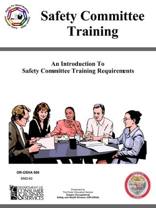 Safety Committee Training 0502-03 Presented by The Public Education Section Oregon Occupational Safety and Health Division (OR-OSHA) An Introduction To  Safety Committee Training Requirements OR-OSHA 800 Safety For Small Business  -  Oregon OSHA  -  Public Education  - 