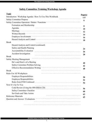 Safety Committee Training Workshop Agenda Topic Introduction / Workshop Agenda / How To Use This Workbook Safety Committee Purpose Safety Committee Operation / Duties / Functions Formation and Membership Agendas Meetings Written Records Employee Involvement Hazard Analysis and Control Break  Hazard Analysis and Control (continued) Safety and Health Planning Accountability Evaluation Accident Investigation Break Safety Meeting Management Do’s and Dont’s of a Meeting Safety Committee Problem Solving Effective Recommendation Writing Break Rules For All Workplaces Employer Responsibilities Employee Responsibilities Rules from 0760 Continued Now It’s Up To You Code Review (Using the OR-OSHA CD) Safety Committee Checklist Set Goals and Take Action Reference Materials Question and Answer / Evaluations Page(s) 1-5 6 8 10 12 14 16 18 24 26 28 40 42 48 50 52 54 56 60 63 65 . . . . . . . . . . . . . . . . . . . . . . . . . . . . . . . . . . . . . . . . . . . . . . . . . . . . . . . . . . . . . . . . . . . . . . . . . . . . . . . . . . . . . . . . . . . . . . . . . . . . . . . . . . . . . . . . . . . . . . . . . . . . . . . . . . . . . . . . . . . . . . . . . . . . . . . . . . . . . . . . . . . . . . . . . . . . . . . . . . . . . . . . . . . . . . . . . . . . . . . . . . . . . . . . . . . . . . . . . . . . . . . . . . . . . . . . . . . . . . . . . . . . . . . . . . . . . . . . . . . . . . . . . . . . . . . . . . . . . . . . . . . . . . . . . . . . . . . . . . . . . . . . . . . . . . . . . . . . . . . . . . . . . . . . . . . . . . . . . . . . . . . . . . . . . . . . . . . . . . . . . . . . . . . . . . . . . . . . . . . . . . . . . . . . .  .  . .  .. . . . . . . . . . . . . . . . . . . . . . . . . . . . . . . . . . . . . . . . . . . . . . . . . . . . . . . . . . . . . . . . . . . . . . . . . . . . . . . . . . . . . . . . . . . . . . . . . . . . . . . . . . . . . . . . . . . . . . . . . . . . . . . . . . . . . . . . . . . . . . . . . . . . . . . . . . . . . . . . . . . . . . . . . . . . . . . . . . . . . . . . . . . . . . . . . . . . . . . . . . . . . . . . . . . . . . . . . . . . . . . . . . . . . . . . . . . . . . . . . . . . . . . . . . . . . . . . . . . . . . . . . . . . . . . . . . . . . . . . . . . . . . . . . . . . . . . . . . . . . . . . . . . . . . . . . . . . . . . . . . . . . . . . . . . . . . . . . . . . . . . . . . . . . . . . . . . . . . . . . . . . . . . . . . . . . . . . . . . . . . . . . . . . . . . . . . . . . . . . . . . . . . . . . . . . . . . . . . . . . . . . . . . . . . . . . . . . . . . . . . . . . . . . . . . . . . . . . . . . . . . . . . . . . . . . . . . . . . . . . . . . . . . . . . . . . . . . . . . . . . . . . . . . . . . . . . . . . . . . . . . . . . . . . . . . . . . . . . . . . . . . . . .. . . . . . . . . . . . . . . . . . . . . . . . . . . . . . . . . . . . . . . . . . . . . . . . . . . . . . . . . . . . . . . . . . . . . . . . . . . . . . . . . . . . . . . . . . . . . . . . . . . 
