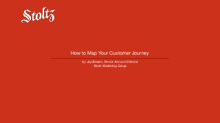 How to Map Your Customer Journey
by Jay Bowen, Senior Account Director
Stoltz Marketing Group
 
