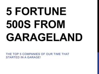 5 FORTUNE
500S FROM
GARAGELAND
THE TOP 5 COMPANIES OF OUR TIME THAT
STARTED IN A GARAGE!

 